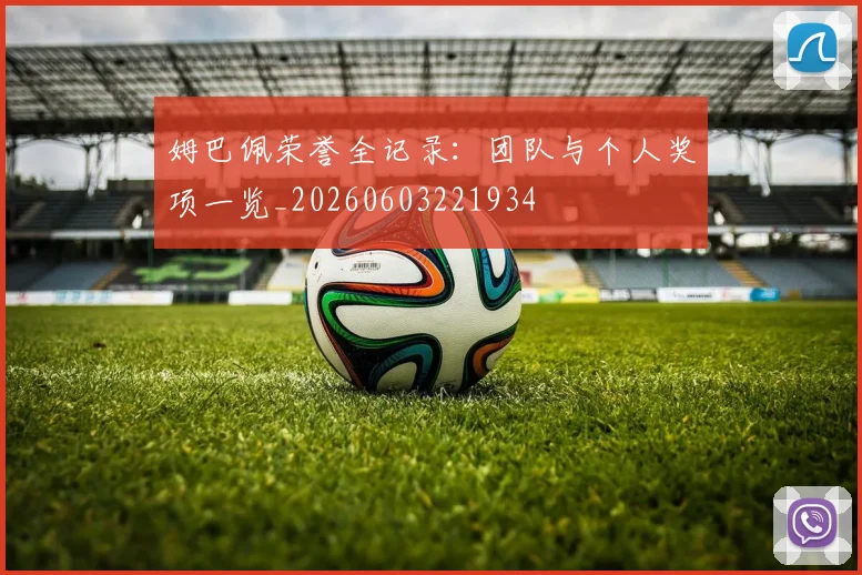 姆巴佩荣誉全记录：团队与个人奖项一览_20260603221934