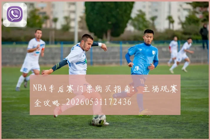 NBA季后赛门票购买指南:主场观赛全攻略_20260531172436