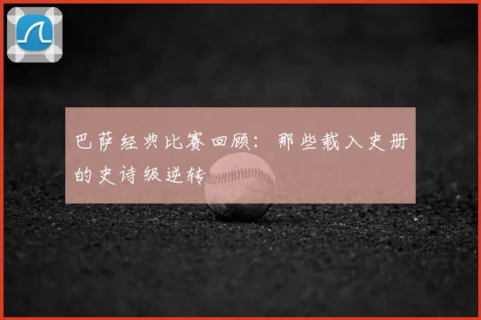 巴萨经典比赛回顾:那些载入史册的史诗级逆转