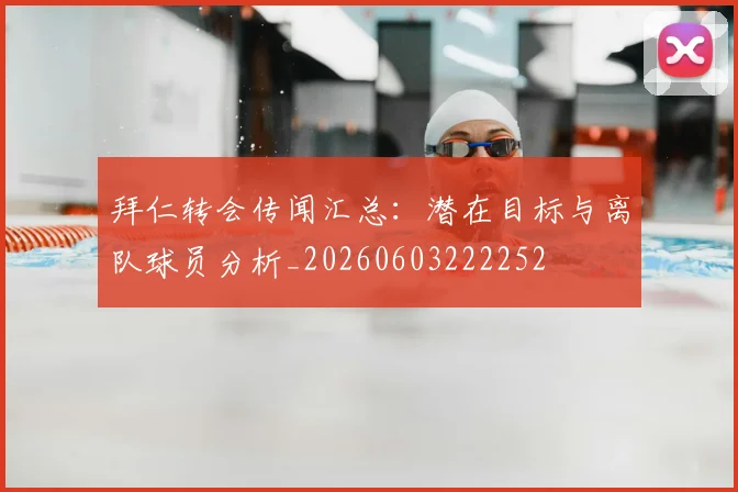 拜仁转会传闻汇总:潜在目标与离队球员分析_20260603222252