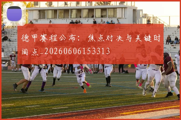 德甲赛程公布:焦点对决与关键时间点_20260606153313