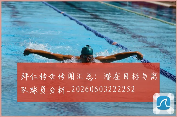 拜仁转会传闻汇总:潜在目标与离队球员分析_20260603222252