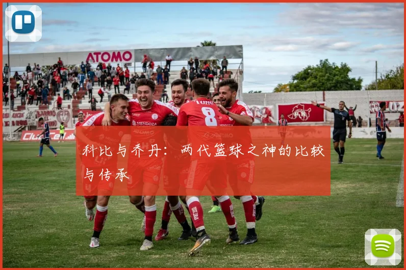 科比与乔丹：两代篮球之神的比较与传承