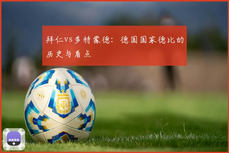 拜仁vs多特蒙德：德国国家德比的历史与看点