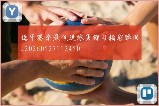 德甲赛季最佳进球集锦与精彩瞬间_20260527112450