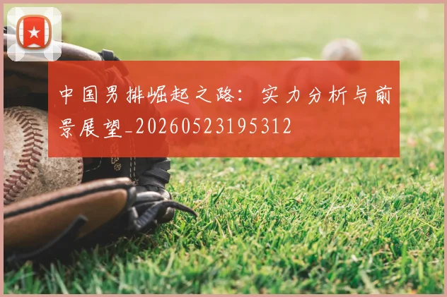 中国男排崛起之路：实力分析与前景展望_20260523195312